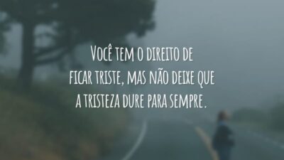 Você tem o direito de ficar triste, mas não deixe que a tristeza dure para sempre.
