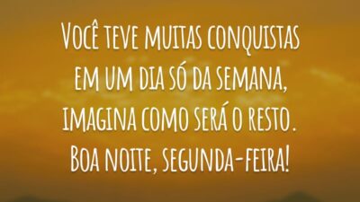 Você teve muitas conquistas em um dia só da semana, imagina como será o resto. Boa noite, segunda-feira!
