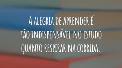 A alegria de aprender é tão indispensável no estudo quanto respirar na corrida.