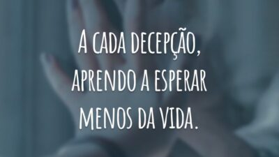 A cada decepção, aprendo a esperar menos da vida.