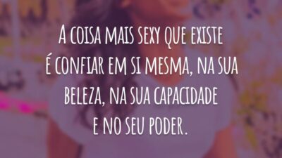 A coisa mais sexy que existe é confiar em si mesma, na sua beleza, na sua capacidade e no seu poder.
