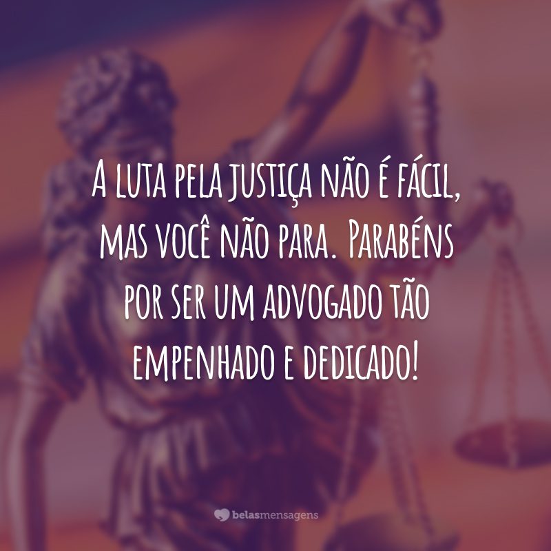 A luta pela justiça não é fácil, mas você não para. Parabéns por ser um advogado tão empenhado e dedicado!