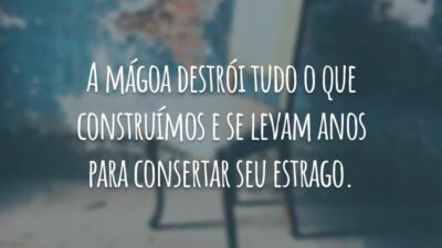 A mágoa destrói tudo o que construímos e se levam anos para consertar seu estrago.