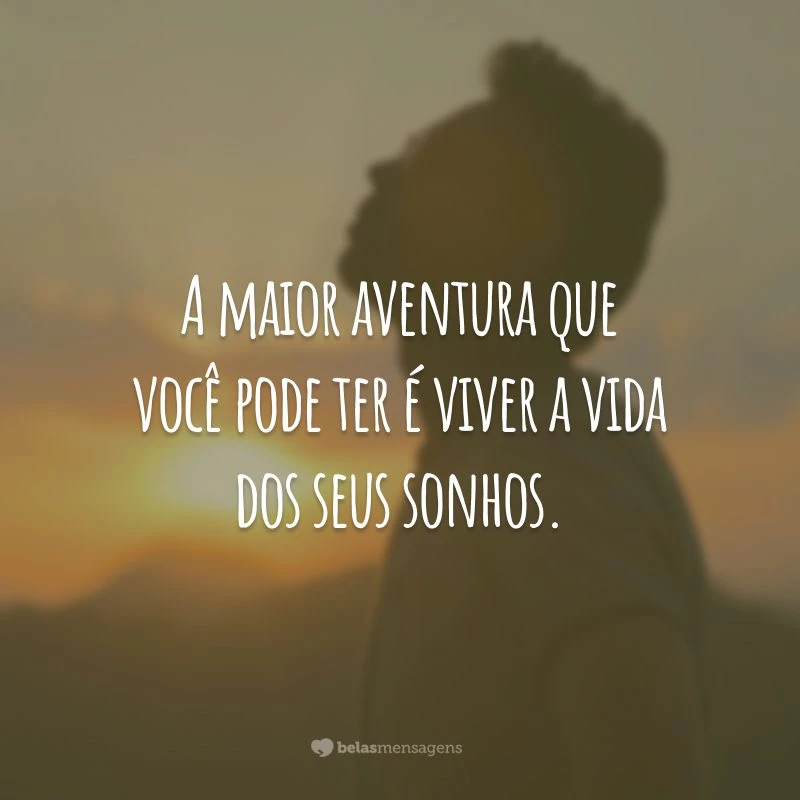 A maior aventura que você pode ter é viver a vida dos seus sonhos.