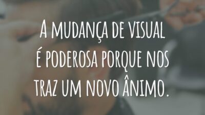 A mudança de visual é poderosa porque nos traz um novo ânimo.