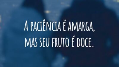 A paciência é amarga, mas seu fruto é doce.