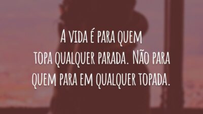 A vida é para quem topa qualquer parada. Não para quem para em qualquer topada.
