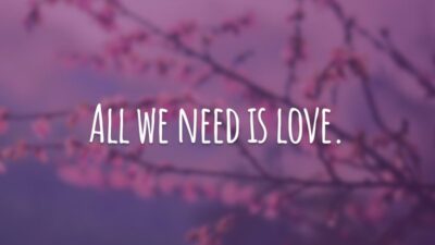 All we need is love. (Tudo o que precisamos é amor.)