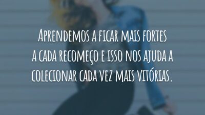 Aprendemos a ficar mais fortes a cada recomeço e isso nos ajuda a colecionar cada vez mais vitórias.