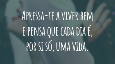 Apressa-te a viver bem e pensa que cada dia é, por si só, uma vida.