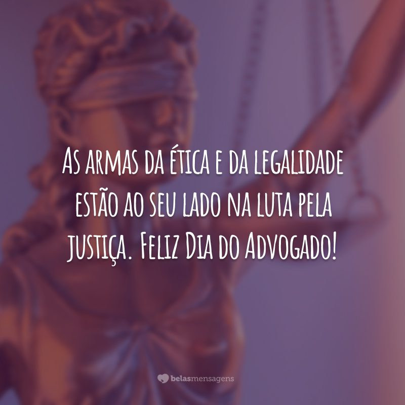 As armas da ética e da legalidade estão ao seu lado na luta pela justiça. Feliz Dia do Advogado!