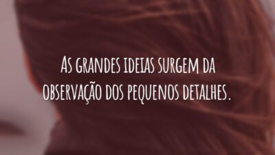 As grandes ideias surgem da observação dos pequenos detalhes.