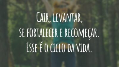 Cair, levantar, se fortalecer e recomeçar. Esse é o ciclo da vida.