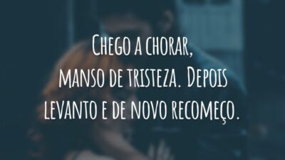 Chego a chorar, manso de tristeza. Depois levanto e de novo recomeço.
