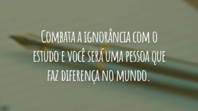 Combata a ignorância com o estudo e você será uma pessoa que faz diferença no mundo.