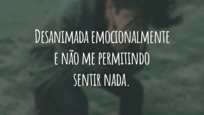 Desanimada emocionalmente e não me permitindo sentir nada.