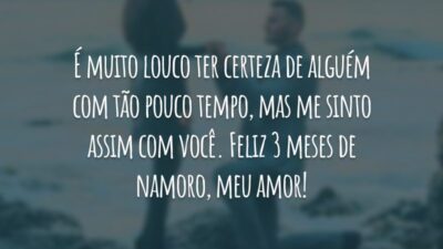 É muito louco ter certeza de alguém com tão pouco tempo, mas me sinto assim com você. Feliz 3 meses de namoro, meu amor!