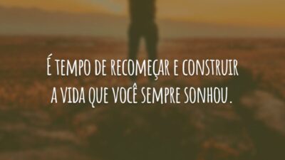 É tempo de recomeçar e construir a vida que você sempre sonhou.