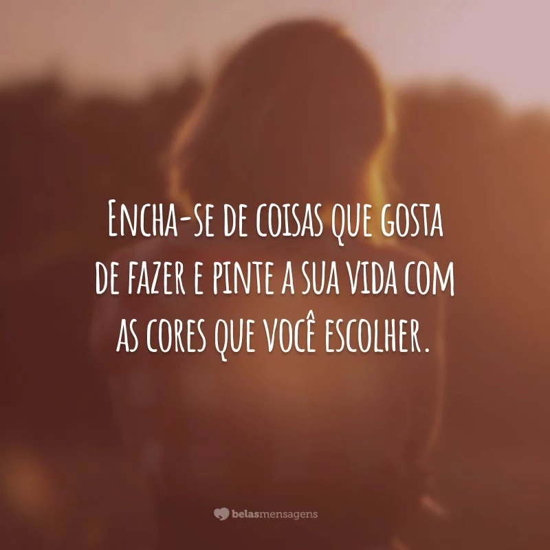 Encha-se de coisas que gosta de fazer e pinte a sua vida com as cores que você escolher.