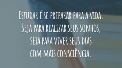 Estudar é se preparar para a vida. Seja para realizar seus sonhos, seja para viver seus dias com mais consciência.