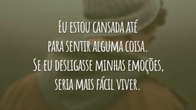 Eu estou cansada até para sentir alguma coisa. Se eu desligasse minhas emoções, seria mais fácil viver.