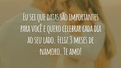 Eu sei que datas são importantes para você e quero celebrar cada dia ao seu lado. Feliz 3 meses de namoro. Te amo!
