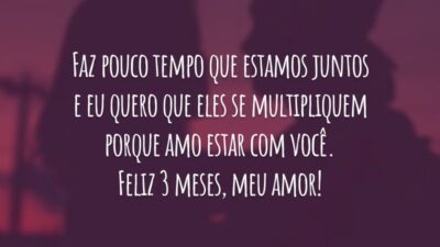 Faz pouco tempo que estamos juntos e eu quero que eles se multipliquem porque amo estar com você. Feliz 3 meses, meu amor!