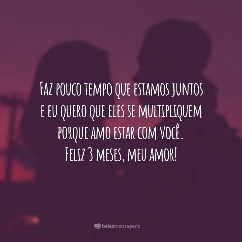 Faz pouco tempo que estamos juntos e eu quero que eles se multipliquem porque amo estar com você. Feliz 3 meses, meu amor!