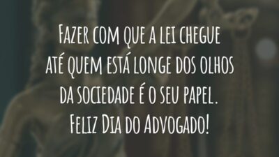 Fazer com que a lei chegue até quem está longe dos olhos da sociedade é o seu papel. Feliz Dia do Advogado!