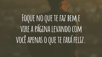 Foque no que te faz bem e vire a página levando com você apenas o que te fará feliz.