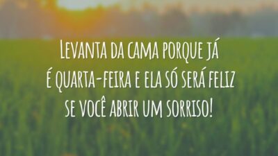 Levanta da cama porque já é quarta-feira e ela só será feliz se você abrir um sorriso!