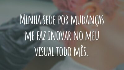 Minha sede por mudanças me faz inovar no meu visual todo mês.