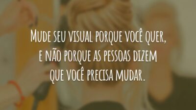 Mude seu visual porque você quer, e não porque as pessoas dizem que você precisa mudar.