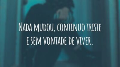 Nada mudou, continuo triste e sem vontade de viver.