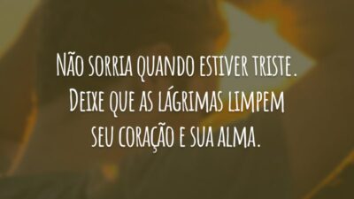 Não sorria quando estiver triste. Deixe que as lágrimas limpem seu coração e sua alma.