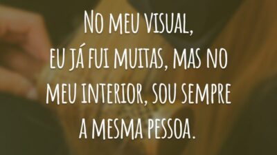 No meu visual, eu já fui muitas, mas no meu interior, sou sempre a mesma pessoa.