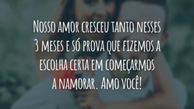 Nosso amor cresceu tanto nesses 3 meses e só prova que fizemos a escolha certa em começarmos a namorar. Amo você!