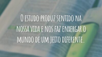 O estudo produz sentido na nossa vida e nos faz enxergar o mundo de um jeito diferente.