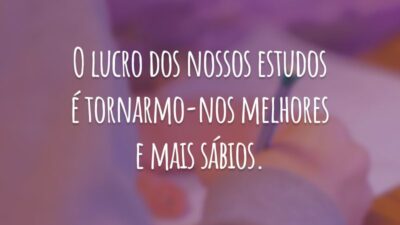 O lucro dos nossos estudos é tornarmo-nos melhores e mais sábios.