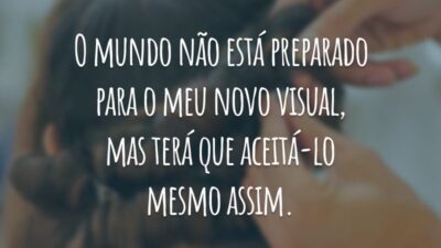 O mundo não está preparado para o meu novo visual, mas terá que aceitá-lo mesmo assim.