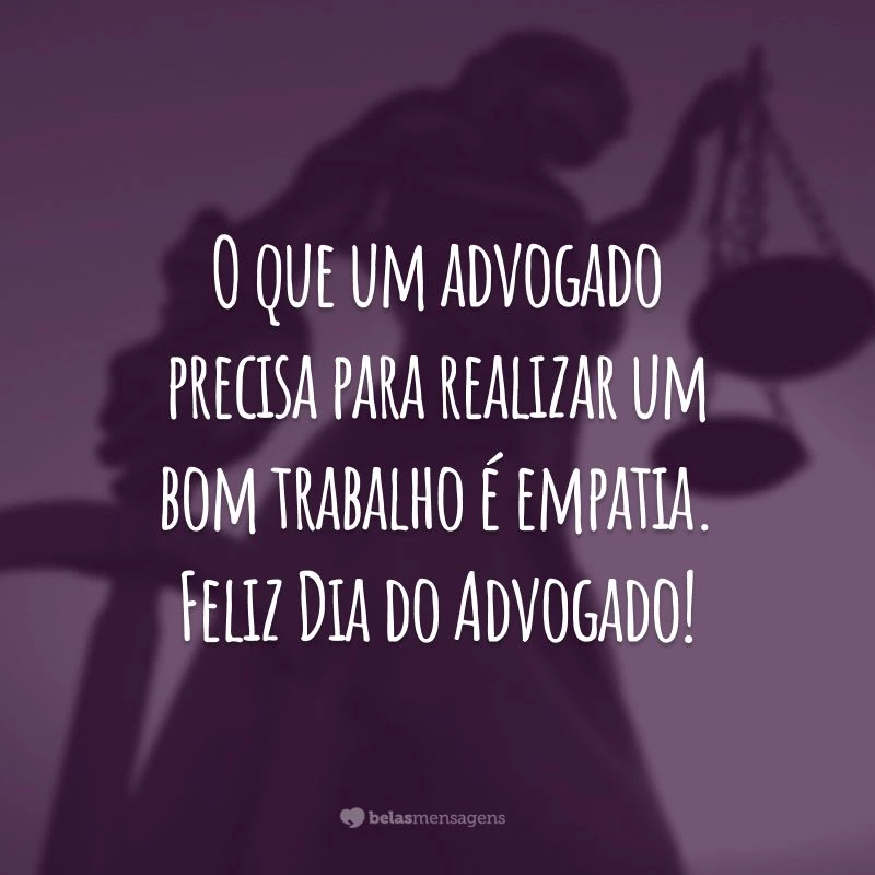 O que um advogado precisa para realizar um bom trabalho é empatia. Feliz Dia do Advogado!