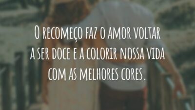 O recomeço faz o amor voltar a ser doce e a colorir nossa vida com as melhores cores.