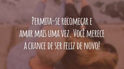 Permita-se recomeçar e amar mais uma vez. Você merece a chance de ser feliz de novo!