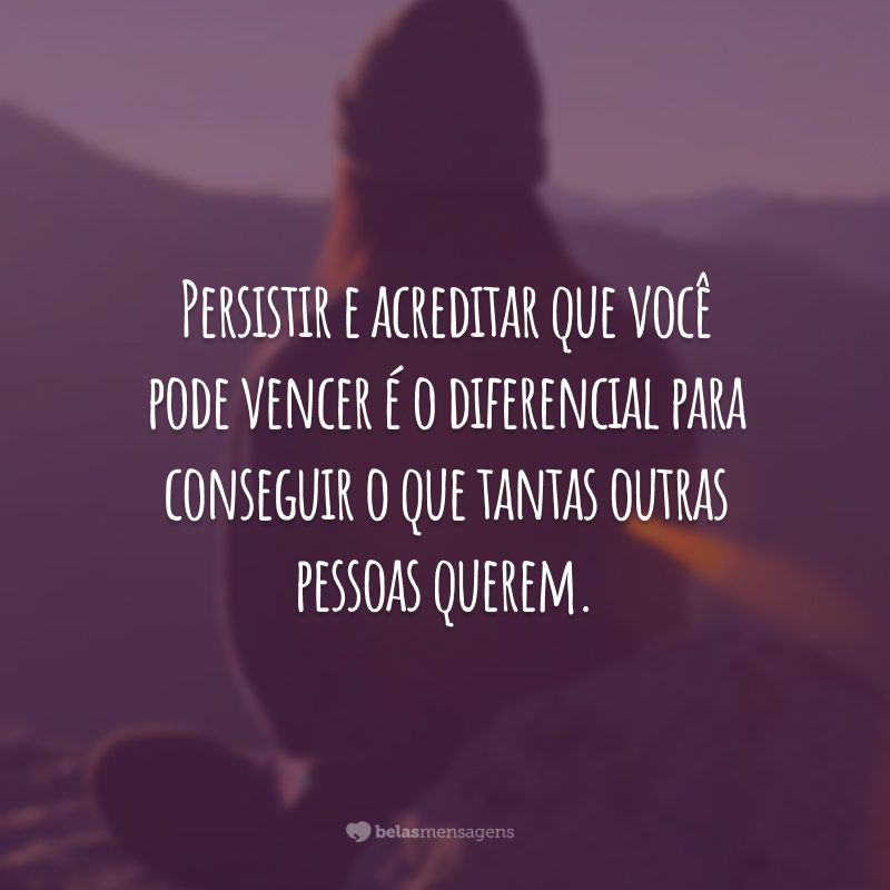 Persistir e acreditar que você pode vencer é o diferencial para conseguir o que tantas outras pessoas querem.