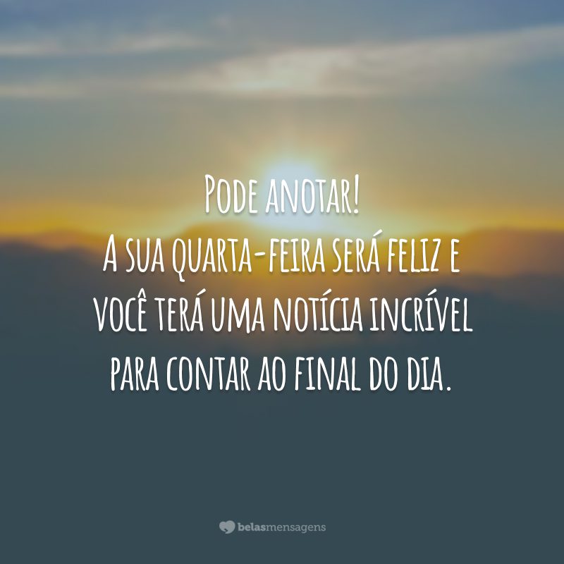 Pode anotar! A sua quarta-feira será feliz e você terá uma notícia incrível para contar ao final do dia.