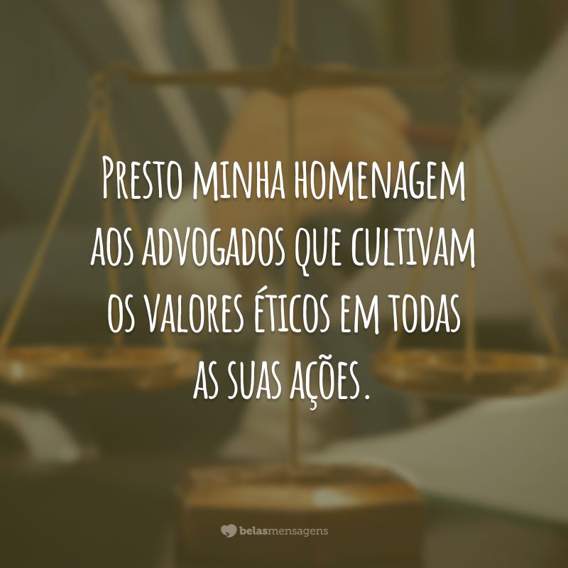 Presto minha homenagem aos advogados que cultivam os valores éticos em todas as suas ações.