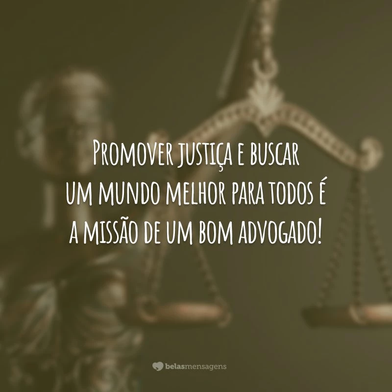 Promover justiça e buscar um mundo melhor para todos é a missão de um bom advogado!