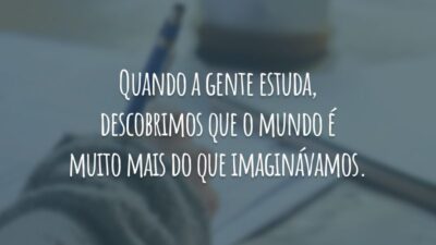 Quando a gente estuda, descobrimos que o mundo é muito mais do que imaginávamos.