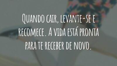 Quando cair, levante-se e recomece. A vida está pronta para te receber de novo.
