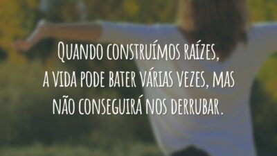 Quando construímos raízes, a vida pode bater várias vezes, mas não conseguirá nos derrubar.